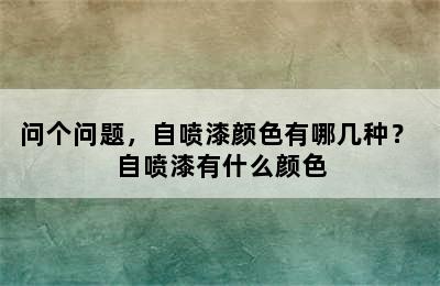 问个问题，自喷漆颜色有哪几种？ 自喷漆有什么颜色